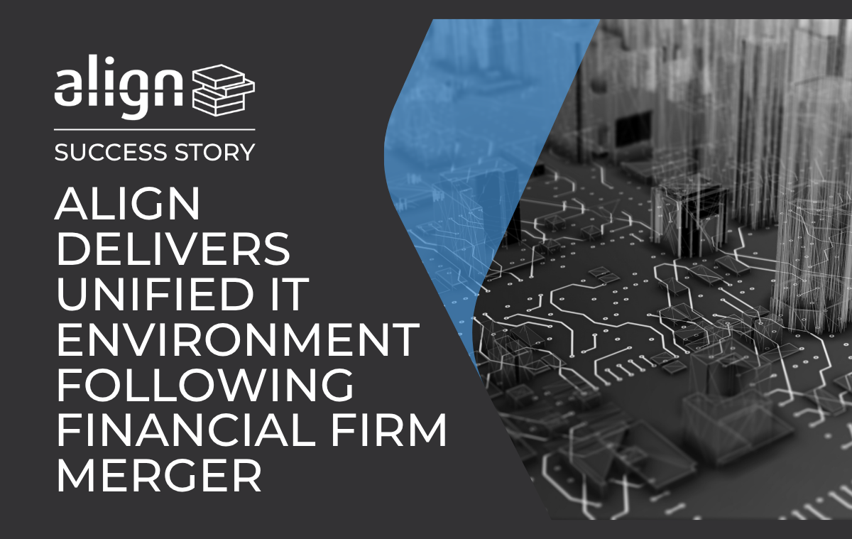 Align Delivers Unified IT Environment Following Financial Firm Merger